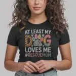 Black front view – At Least My Dog Loves Me rescue dog mom shirt