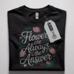 flowers are always the answer t-shirt