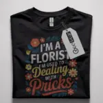 i'm a florist i'm used to dealing with pricks t-shirt