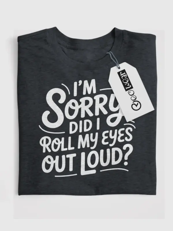 Dark Heather Shirt I’m Sorry Did I Roll My Eyes Sarcastic Eye Roll T-Shirt Front View