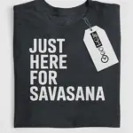just here for savasana shirt