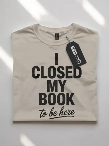 i closed my book to be here t-shirt