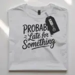 white flatlay front view probably late for something t-shirt gift idea