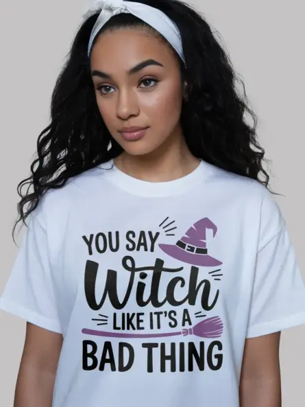 white shirt front view – you say witch like its a bad thing – you say witch like its a bad thing shirt